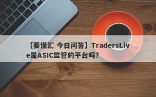 【要懂汇 今日问答】TradersLive是ASIC监管的平台吗？
