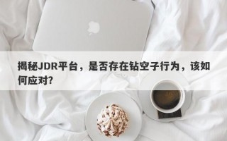 揭秘JDR平台，是否存在钻空子行为，该如何应对？