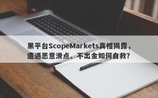 黑平台ScopeMarkets真相揭露，遭遇恶意滑点、不出金如何自救？