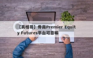 【真相哥】券商Premier Equity Futures平台可靠嘛
