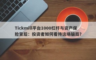 Tickmill平台1000杠杆与资产保险背后：投资者如何看待这场骗局？