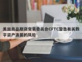 美国商品期货交易委员会CFTC警告有关数字资产清算的风险