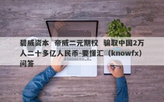 碧威资本  帝威二元期权  骗取中国2万人二十多亿人民币-要懂汇（knowfx）问答