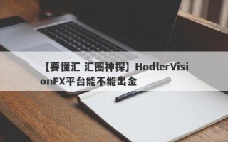 【要懂汇 汇圈神探】HodlerVisionFX平台能不能出金
