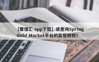 【要懂汇 app下载】请查询Spring Gold Market平台的监管牌照？
