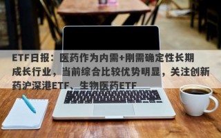 ETF日报：医药作为内需+刚需确定性长期成长行业，当前综合比较优势明显，关注创新药沪深港ETF、生物医药ETF