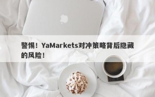 警惕！YaMarkets对冲策略背后隐藏的风险！