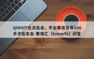 QIVIUT无法出金，平台要求交易100手才能出金-要懂汇（knowfx）问答