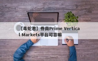 【毒蛇君】券商Prime Vertical Markets平台可靠嘛
