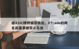 继ASIC牌照被吊销后，XTrade的两名前董事被禁止从业