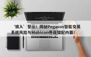 ‘慎入’警示！揭秘Pegasus智能交易系统风险与Mabicon券商错配内幕！