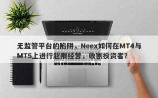 无监管平台的陷阱，Neex如何在MT4与MT5上进行超限经营，收割投资者？