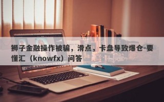 狮子金融操作被骗，滑点，卡盘导致爆仓-要懂汇（knowfx）问答