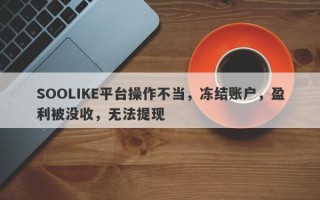 SOOLIKE平台操作不当，冻结账户，盈利被没收，无法提现