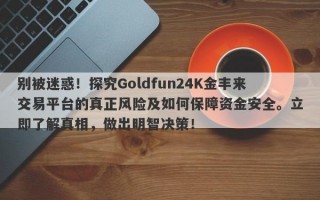 别被迷惑！探究Goldfun24K金丰来交易平台的真正风险及如何保障资金安全。立即了解真相，做出明智决策！