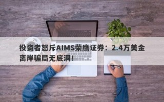 投资者怒斥AIMS荣鹰证券：2.4万美金离岸骗局无底洞！