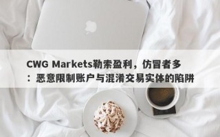 CWG Markets勒索盈利，仿冒者多：恶意限制账户与混淆交易实体的陷阱