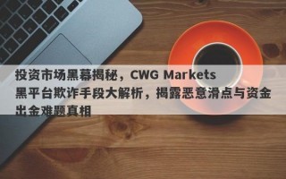 投资市场黑幕揭秘，CWG Markets黑平台欺诈手段大解析，揭露恶意滑点与资金出金难题真相