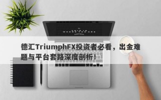 德汇TriumphFX投资者必看，出金难题与平台套路深度剖析！