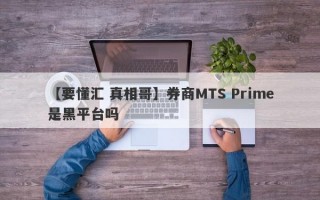 【要懂汇 真相哥】券商MTS Prime是黑平台吗
