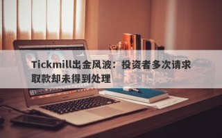 Tickmill出金风波：投资者多次请求取款却未得到处理