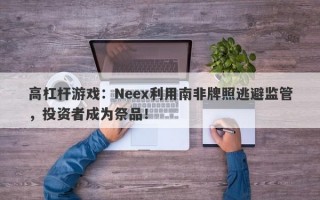 高杠杆游戏：Neex利用南非牌照逃避监管，投资者成为祭品！