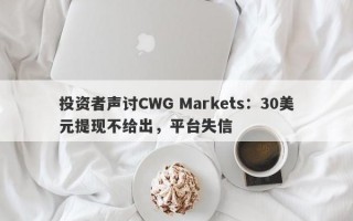 投资者声讨CWG Markets：30美元提现不给出，平台失信