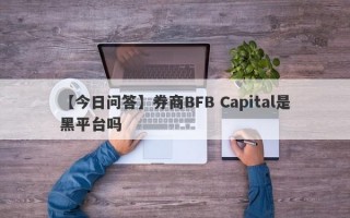 【今日问答】券商BFB Capital是黑平台吗
