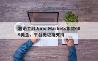 君诺金融Juno Markets扣款609美金，平台无证据支持