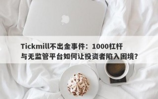 Tickmill不出金事件：1000杠杆与无监管平台如何让投资者陷入困境？