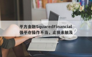 平方金融SquaredFinancial强平仓操作不当，止损未触及