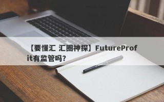 【要懂汇 汇圈神探】FutureProfit有监管吗？
