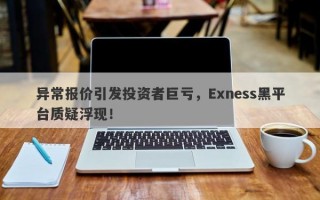 异常报价引发投资者巨亏，Exness黑平台质疑浮现！