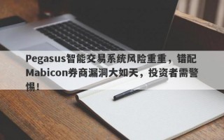 Pegasus智能交易系统风险重重，错配Mabicon券商漏洞大如天，投资者需警惕！