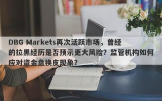 DBG Markets再次活跃市场，曾经的拉黑经历是否预示更大风险？监管机构如何应对资金盘换皮现象？