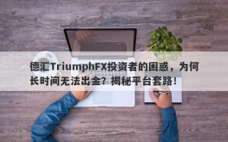 德汇TriumphFX投资者的困惑，为何长时间无法出金？揭秘平台套路！