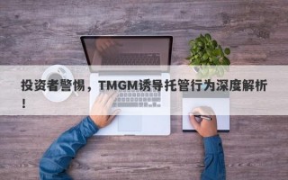 投资者警惕，TMGM诱导托管行为深度解析！