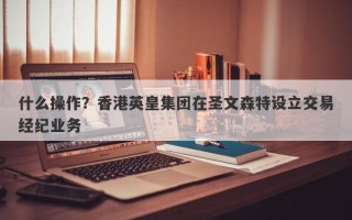 什么操作？香港英皇集团在圣文森特设立交易经纪业务