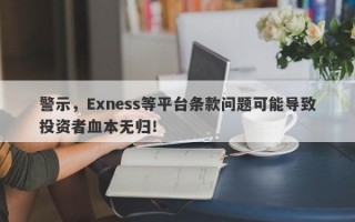 警示，Exness等平台条款问题可能导致投资者血本无归！