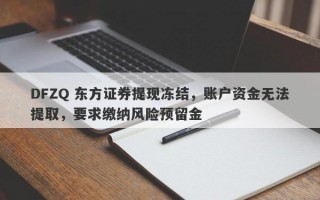 DFZQ 东方证券提现冻结，账户资金无法提取，要求缴纳风险预留金