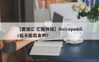 【要懂汇 汇圈神探】Roirepublic能不能出金啊？
