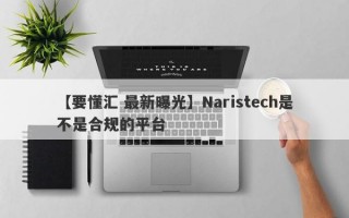 【要懂汇 最新曝光】Naristech是不是合规的平台
