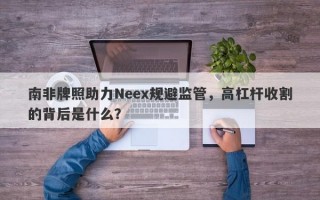 南非牌照助力Neex规避监管，高杠杆收割的背后是什么？