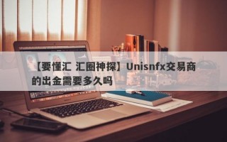 【要懂汇 汇圈神探】Unisnfx交易商的出金需要多久吗
