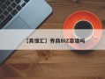 【真懂汇】券商BIZ靠谱吗
