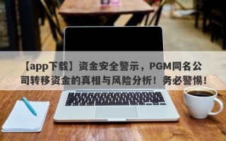 【app下载】资金安全警示，PGM同名公司转移资金的真相与风险分析！务必警惕！