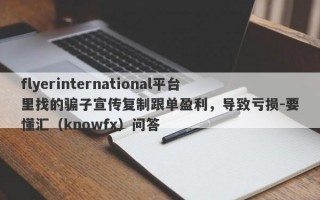 flyerinternational平台里找的骗子宣传复制跟单盈利，导致亏损-要懂汇（knowfx）问答