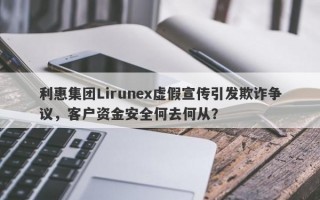 利惠集团Lirunex虚假宣传引发欺诈争议，客户资金安全何去何从？