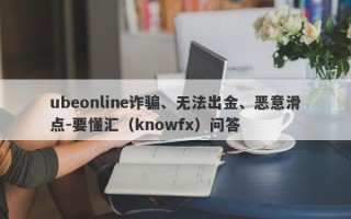 ubeonline诈骗、无法出金、恶意滑点-要懂汇（knowfx）问答