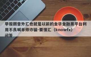 举报朗普外汇也就是以前的金华金融黑平台利用不良喊单师诈骗-要懂汇（knowfx）问答